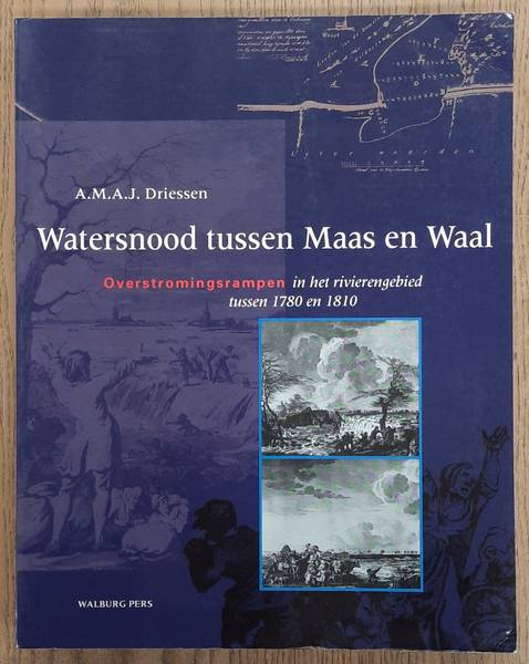DRIESSEN, A.M.A.J. - Watersnood tussen Maas en Waal. Overstromingsrampen in het rivierengebied tussen 1780 en 1810.